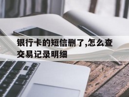 银行卡的短信删了,怎么查交易记录明细