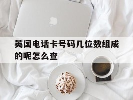 英国电话卡号码几位数组成的呢怎么查