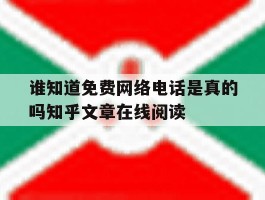 谁知道免费网络电话是真的吗知乎文章在线阅读的简单介绍