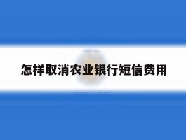 怎样取消农业银行短信费用