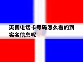 英国电话卡号码怎么看的到实名信息呢的简单介绍
