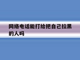 网络电话能打给把自己拉黑的人吗