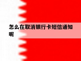 怎么在取消银行卡短信通知呢