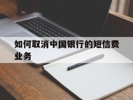 如何取消中国银行的短信费业务