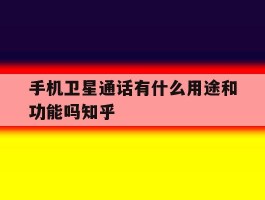 关于手机卫星通话有什么用途和功能吗知乎的信息