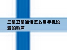 三星卫星通话怎么用手机设置的铃声