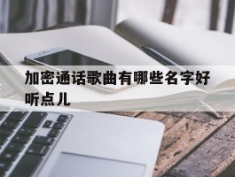 加密通话歌曲有哪些名字好听点儿
