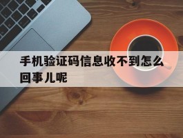 手机验证码信息收不到怎么回事儿呢