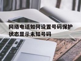 包含网络电话如何设置号码保护状态显示未知号码的词条