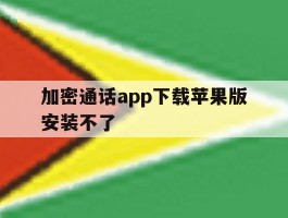 加密通话app下载苹果版安装不了