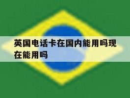英国电话卡在国内能用吗现在能用吗