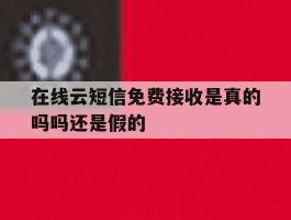 在线云短信免费接收是真的吗吗还是假的