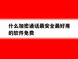 什么加密通话最安全最好用的软件免费