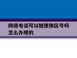 网络电话可以随便换区号吗怎么办理的