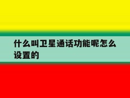 什么叫卫星通话功能呢怎么设置的的简单介绍