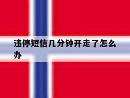 违停短信几分钟开走了怎么办