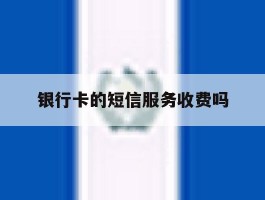 银行卡的短信服务收费吗