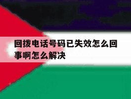 回拨电话号码已失效怎么回事啊怎么解决
