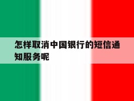 关于怎样取消中国银行的短信通知服务呢的信息