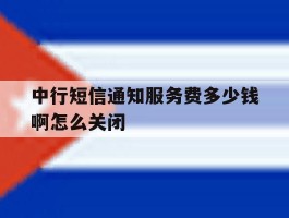 中行短信通知服务费多少钱啊怎么关闭