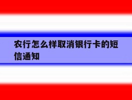 关于农行怎么样取消银行卡的短信通知的信息