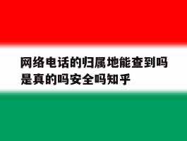 包含网络电话的归属地能查到吗是真的吗安全吗知乎的词条