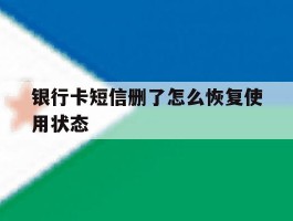银行卡短信删了怎么恢复使用状态