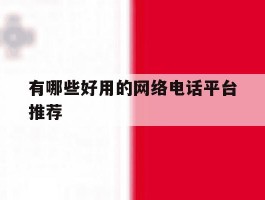 包含有哪些好用的网络电话平台推荐的词条