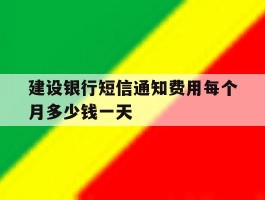 建设银行短信通知费用每个月多少钱一天