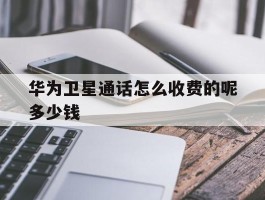 华为卫星通话怎么收费的呢多少钱