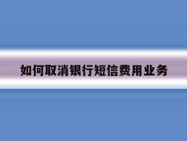 如何取消银行短信费用业务