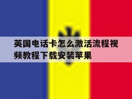 英国电话卡怎么激活流程视频教程下载安装苹果的简单介绍
