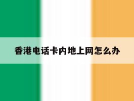 香港电话卡内地上网怎么办