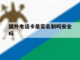 国外电话卡是实名制吗安全吗