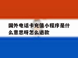 国外电话卡充值小程序是什么意思呀怎么退款