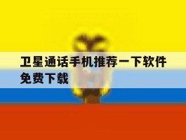 卫星通话手机推荐一下软件免费下载