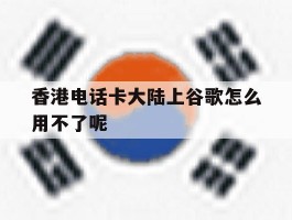 香港电话卡大陆上谷歌怎么用不了呢