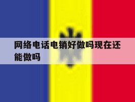 网络电话电销好做吗现在还能做吗