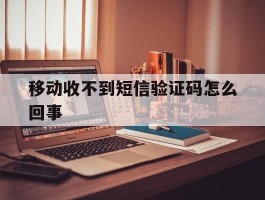 移动收不到短信验证码怎么回事