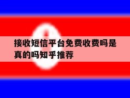 关于接收短信平台免费收费吗是真的吗知乎推荐的信息