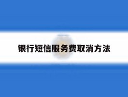 银行短信服务费取消方法