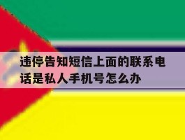 违停告知短信上面的联系电话是私人手机号怎么办的简单介绍