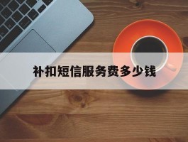 补扣短信服务费多少钱