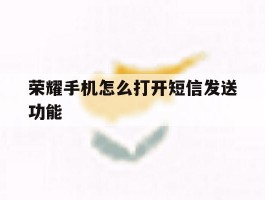 荣耀手机怎么打开短信发送功能
