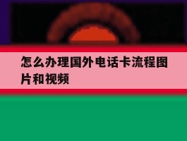 怎么办理国外电话卡流程图片和视频的简单介绍