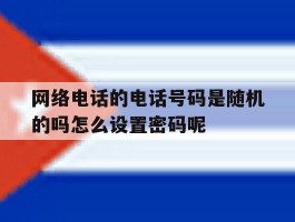 关于网络电话的电话号码是随机的吗怎么设置密码呢的信息