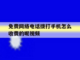 免费网络电话拨打手机怎么收费的呢视频