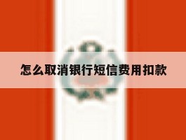 怎么取消银行短信费用扣款