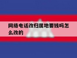 网络电话改归属地要钱吗怎么改的