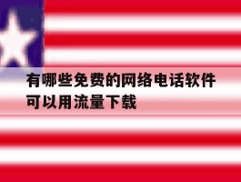 有哪些免费的网络电话软件可以用流量下载的简单介绍